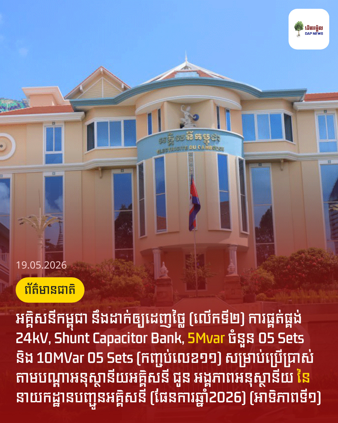 អគ្គិសនីកម្ពុជា នឹងដាក់ឲ្យដេញថ្លៃ (លើកទី២) ការផ្គត់ផ្គង់ 24kV, Shunt Capacitor Bank, 5Mvar ចំនួន 05 Sets និង 10MVar 05 Sets (កញ្ចប់លេខ១១) សម្រាប់ប្រើប្រាស់ តាមបណ្តាអនុស្ថានីយអគ្គិសនី ជូន អង្គភាពអនុស្ថានីយ នៃ នាយកដ្ឋានបញ្ជូនអគ្គិសនី (ផែនការឆ្នាំ2026) (អាទិភាពទី១)